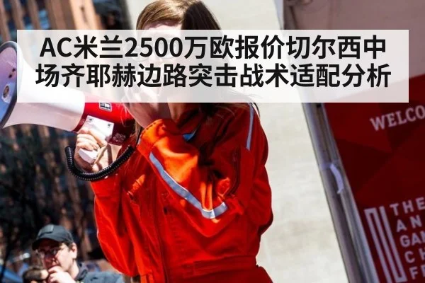 AC米兰2500万欧报价切尔西中场齐耶赫边路突击战术适配分析