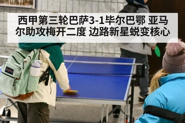 西甲第三轮巴萨3-1毕尔巴鄂 亚马尔助攻梅开二度 边路新星蜕变核心