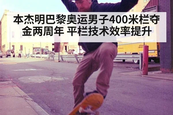 本杰明巴黎奥运男子400米栏夺金两周年 平栏技术效率提升